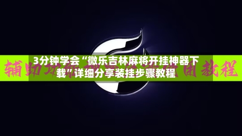 3分钟学会“微乐吉林麻将开挂神器下载”详细分享装挂步骤教程
