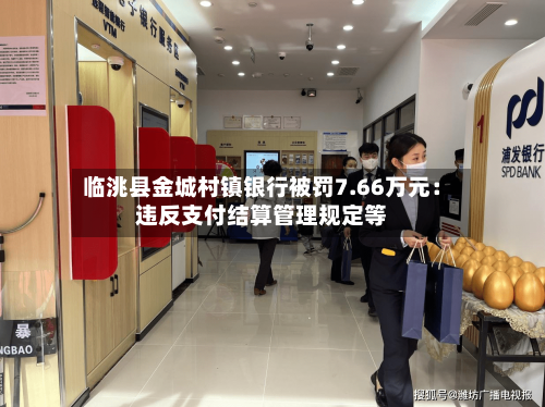 临洮县金城村镇银行被罚7.66万元：违反支付结算管理规定等