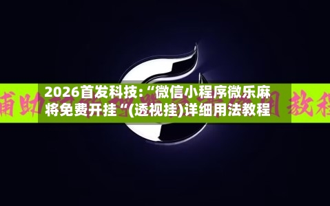 2026首发科技:“微信小程序微乐麻将免费开挂“(透视挂)详细用法教程-第2张图片