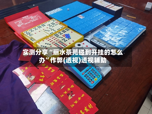 实测分享“丽水茶苑碰到开挂的怎么办	”作弊(透视)透视辅助-第2张图片