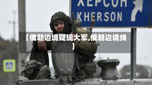 【俄朝边境疑现大军,俄朝边境线】