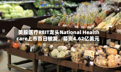 美股医疗REIT龙头National Healthcare上市首日破发	，募资4.62亿美元-第3张图片