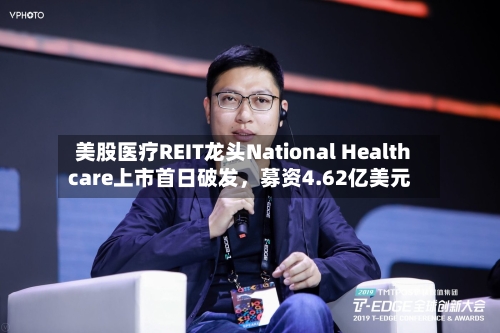 美股医疗REIT龙头National Healthcare上市首日破发，募资4.62亿美元-第2张图片