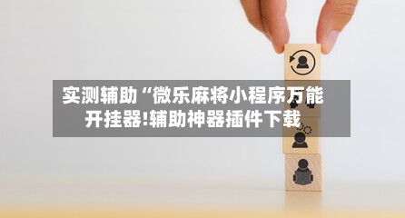 实测辅助“微乐麻将小程序万能开挂器!辅助神器插件下载-第3张图片