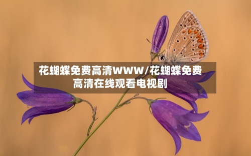 花蝴蝶免费高清WWW/花蝴蝶免费高清在线观看电视剧-第3张图片