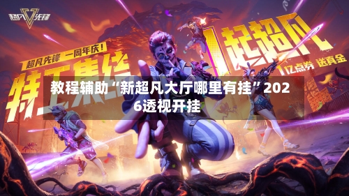 教程辅助“新超凡大厅哪里有挂”2026透视开挂-第3张图片