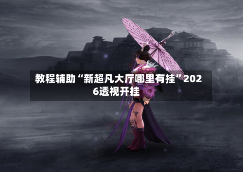 教程辅助“新超凡大厅哪里有挂	”2026透视开挂-第2张图片