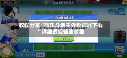 教程分享“微乐斗地主外卦神器下载”详细透视辅助教程