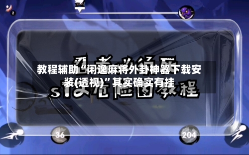 教程辅助“闲逸麻将外卦神器下载安装(透视)”其实确实有挂-第3张图片