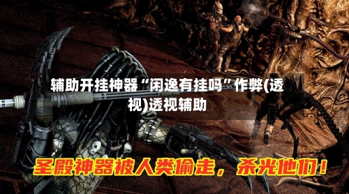 辅助开挂神器“闲逸有挂吗	”作弊(透视)透视辅助-第2张图片