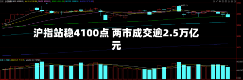 沪指站稳4100点 两市成交逾2.5万亿元-第3张图片