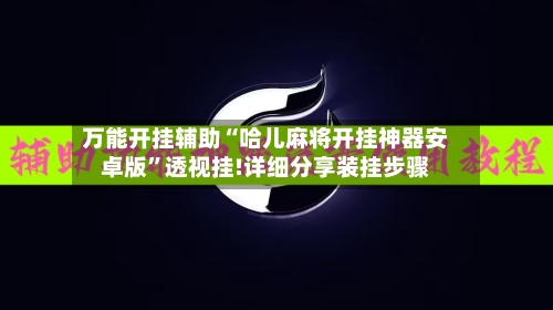 万能开挂辅助“哈儿麻将开挂神器安卓版”透视挂!详细分享装挂步骤-第2张图片