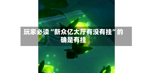 玩家必读“新众亿大厅有没有挂”的确是有挂