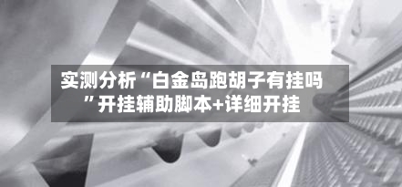 实测分析“白金岛跑胡子有挂吗”开挂辅助脚本+详细开挂