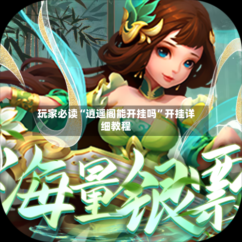 玩家必读“逍遥阁能开挂吗	”开挂详细教程-第2张图片