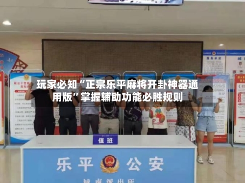 玩家必知“正宗乐平麻将开卦神器通用版	”掌握辅助功能必胜规则-第2张图片