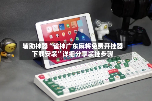 辅助神器“雀神广东麻将免费开挂器下载安装	”详细分享装挂步骤-第2张图片