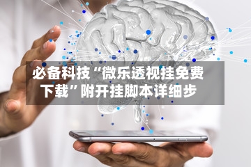 必备科技“微乐透视挂免费下载”附开挂脚本详细步-第2张图片