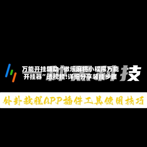 万能开挂辅助“微乐麻将小程序万能开挂器”透视挂!详细分享装挂步骤-第3张图片