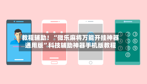 教程辅助！“微乐麻将万能开挂神器通用版	”科技辅助神器手机版教程-第3张图片