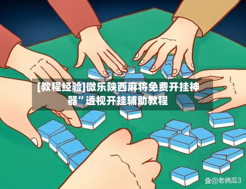 [教程经验]微乐陕西麻将免费开挂神器”透视开挂辅助教程