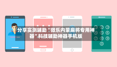 分享实测辅助“微乐内蒙麻将专用神器”科技辅助神器手机版-第2张图片