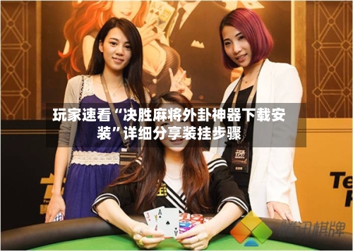 玩家速看“决胜麻将外卦神器下载安装”详细分享装挂步骤