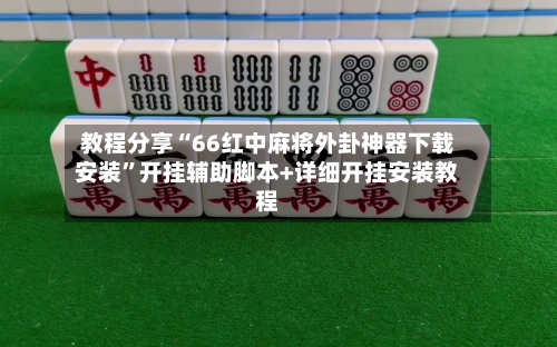 教程分享“66红中麻将外卦神器下载安装	”开挂辅助脚本+详细开挂安装教程-第2张图片