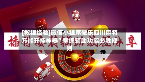 [教程经验]微信小程序微乐四川麻将万能开挂神器”掌握辅助功能必胜规则-第2张图片