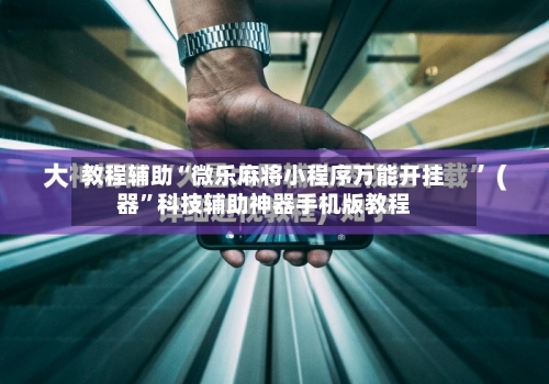 教程辅助“微乐麻将小程序万能开挂器	”科技辅助神器手机版教程-第2张图片