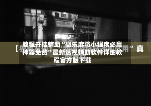 教程开挂辅助“微乐麻将小程序必赢神器免费”最新透视辅助软件详细教程官方版下载