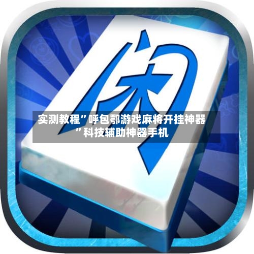 实测教程”呼包鄂游戏麻将开挂神器	”科技辅助神器手机-第3张图片