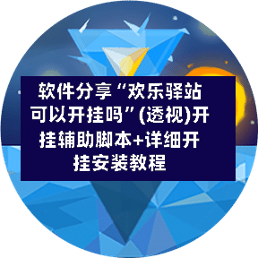 软件分享“欢乐驿站可以开挂吗”(透视)开挂辅助脚本+详细开挂安装教程