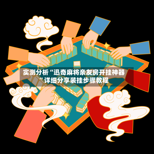 实测分析“迅奇麻将亲友房开挂神器”详细分享装挂步骤教程-第3张图片