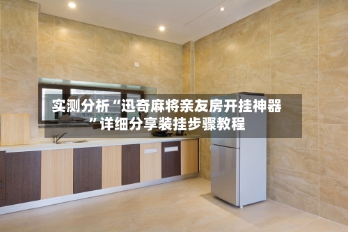 实测分析“迅奇麻将亲友房开挂神器”详细分享装挂步骤教程-第2张图片