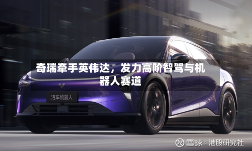 奇瑞牵手英伟达	，发力高阶智驾与机器人赛道-第3张图片