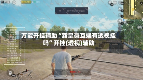万能开挂辅助“新皇豪互娱有透视挂吗”开挂(透视)辅助-第3张图片
