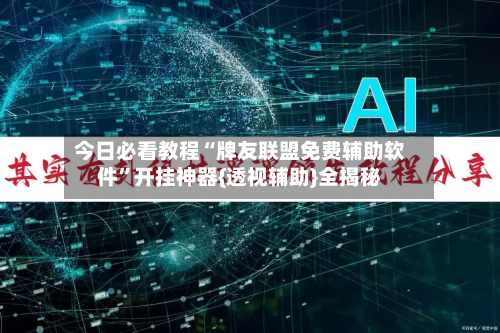 今日必看教程“牌友联盟免费辅助软件	”开挂神器{透视辅助}全揭秘-第2张图片