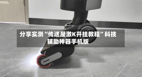 分享实测“传送屋激K开挂教程	”科技辅助神器手机版-第2张图片