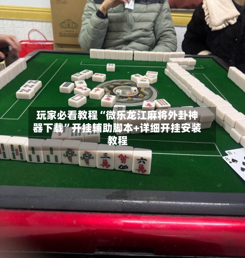 玩家必看教程“微乐龙江麻将外卦神器下载”开挂辅助脚本+详细开挂安装教程
