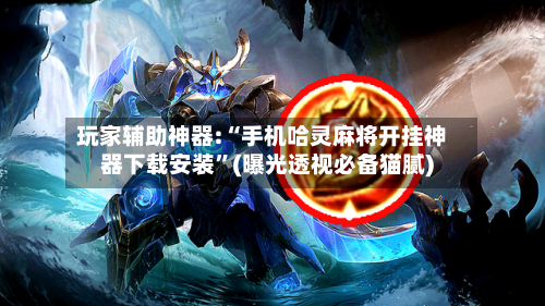 玩家辅助神器:“手机哈灵麻将开挂神器下载安装”(曝光透视必备猫腻)-第2张图片