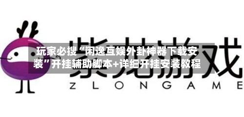 玩家必搜“闲逸互娱外卦神器下载安装”开挂辅助脚本+详细开挂安装教程-第3张图片