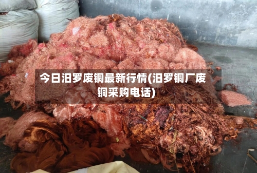今日汨罗废铜最新行情(汨罗铜厂废铜采购电话)-第2张图片