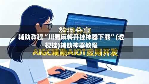 辅助教程“川蜀麻将开挂神器下载”(透视挂)辅助神器教程