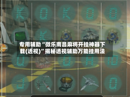 专用辅助“微乐南昌麻将开挂神器下载(透视)”揭秘透视辅助万能挂用法