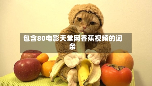 包含80电影天堂网香蕉视频的词条