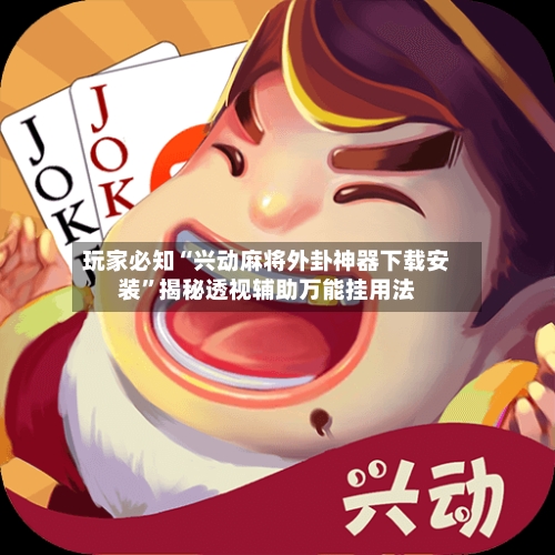 玩家必知“兴动麻将外卦神器下载安装”揭秘透视辅助万能挂用法-第3张图片