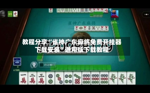 教程分享“雀神广东麻将免费开挂器下载安装”通用版下载教程