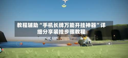 教程辅助“手机长牌万能开挂神器”详细分享装挂步骤教程-第2张图片