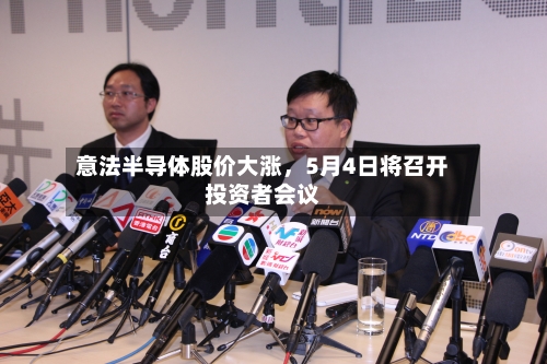 意法半导体股价大涨	，5月4日将召开投资者会议-第2张图片